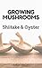Growing Shiitake and Oyster Mushrooms by Sarah  Knight