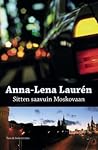 Sitten saavuin Moskovaan by Anna-Lena Laurén
