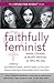Faithfully Feminist: Jewish, Christian, and Muslim Feminists on Why We Stay (I SPEAK FOR MYSELF Book 6)