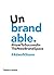 Unbrandable: How to Succeed in the New Brand Space