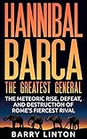 Hannibal Barca, The Greatest General: The Meteoric Rise, Defeat, And Destruction Of Rome's Fiercest Rival