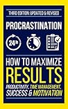 PROCRASTINATION: How To Maximize Your Results - Productivity, Time Management, Success & Motivation (Goal Setting, Stress Management Techniques, Positive ... Willpower, Focus, Concentration)