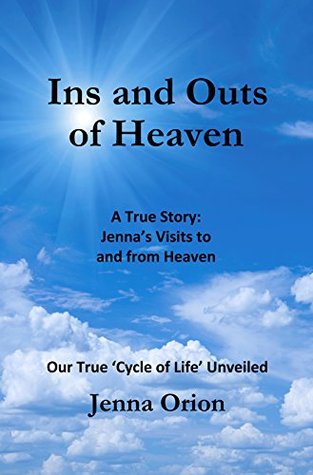 Ins and Outs of Heaven: A True Story, Jenna's Visits to and from Heaven: Our True 'Cycle of Life' Unveiled (Kindle Edition)