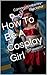 How To Be A Cosplay Girl