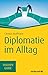 Diplomatie im Alltag: Beziehungen professionell gestalten (Haufe TaschenGuide 269) (German Edition)