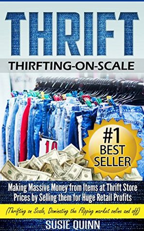 Thrift: Making Massive Money from items at Thrift Store Prices by Selling them for Huge Retail Profits (Thrifting on Scale, Dominating the Flipping Market ... Op Shopping, Scaling for Thrifting)