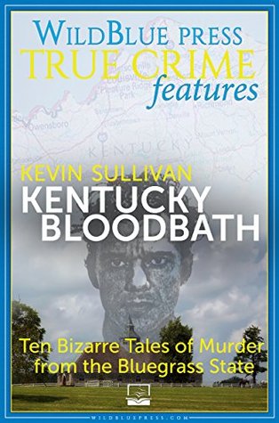Kentucky Bloodbath: Ten Bizarre Tales of Murder from the Bluegrass State (Kindle Edition)