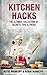 Kitchen Hacks: The Ultimate Collection Of Secrets, Tips, & Tricks
