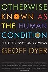 Otherwise Known as the Human Condition by Geoff Dyer