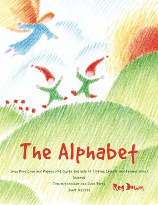 The Alphabet: how Pine Cone and Pepper Pot (with the help of Tiptoes Lightly and Farmer John) learned Tom Nutcracker and June Berry their letters