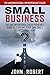 Small Business: The Unconventional Entrepreneur’s Guide to Starting Your Own Small Business from Home (How to Work From Home and Start a Home Based Small Business for the Beginner Entrepreneur)