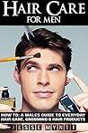Hair Care for Men: A Male's Guide To Every Day Hair Care, Grooming & Hair Products (hair, mens hair care, hair care rehab, hair care books, hairstyles for men, hair loss, mens style)