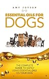 Essential Oils For Dogs: The Complete Guide To Safely Using Essential Oils On Your Dog (Essential Oils, Aromatherapy, Essential Oils For Puppies, Dog Care, ... Remedies, Essential Oils For Pets Book 1)