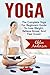 Yoga: The Complete Yoga For Beginners Guide To Lose Weight, Relieve Stress, And Feel Great – Includes 14 Easy Beginner Yoga Poses (Yoga For Weight Loss, Meditation, Yoga Guide)