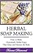 Herbal Soap Making: How to Make Homemade Herbal Soaps that Clean and Nurture the Body! (Homemade Herbal, Homemade Herbal Medicine, Homemade Herbal Cosmetics, ... Soap Making Kit, Lye for Soap Making)