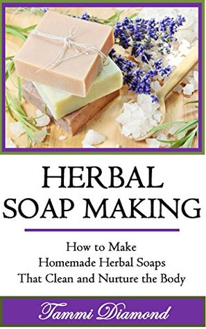 Herbal Soap Making: How to Make Homemade Herbal Soaps that Clean and Nurture the Body! (Homemade Herbal, Homemade Herbal Medicine, Homemade Herbal Cosmetics, ... Soap Making Kit, Lye for Soap Making)