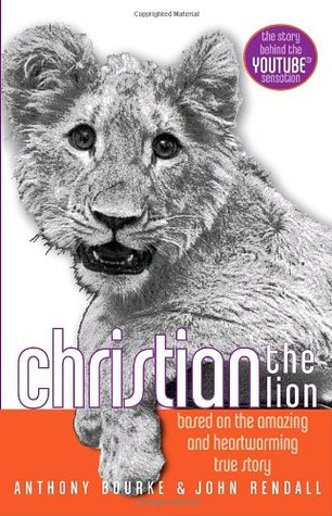 A Lion Called Christian The True Story Of The Remarkable Bond Between Two Friends And A Lion By Anthony Bourke