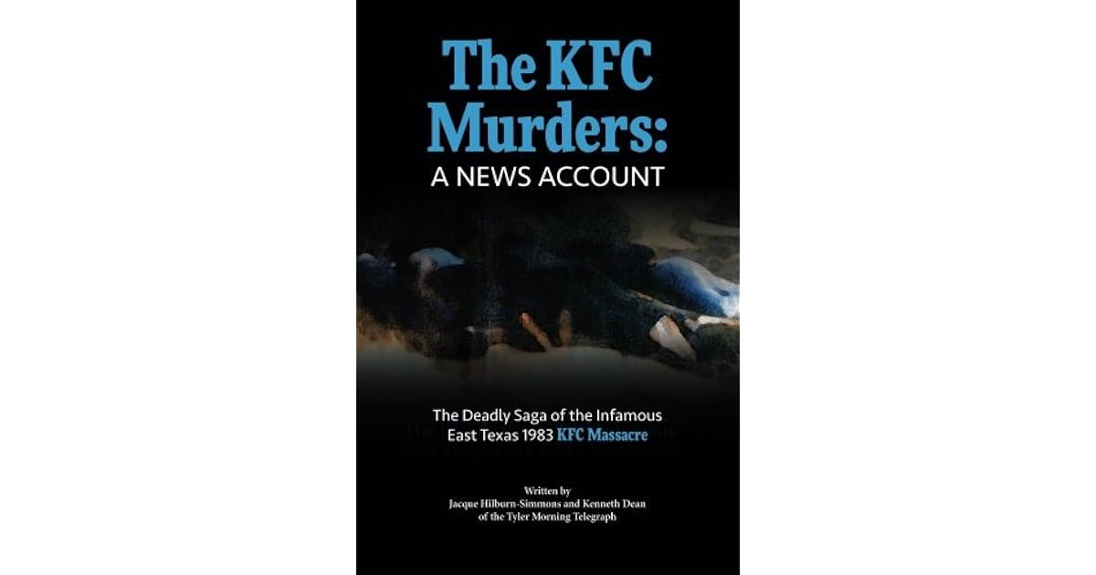 The KFC Murders The deadly saga of the infamous East Texas 1983 KFC Massacre by Jacque Hilburn