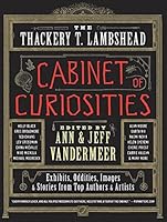 The Thackery T. Lambshead Cabinet of Curiosities: Exhibits, Oddities, Images, and Stories from Top Authors and Artists