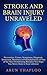 Stroke and Brain Injury Unraveled: Prevention, Causes, Symptoms, Diagnosis, Treatment, Recovery and Rehabilitation of One of the Most Debilitating Maladies You Hope You Never Have in Your Lifetime