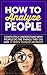 How to Analyze People Instantly: Completely Understand Why People do the Things They do and 17 Ways to Read Anybody