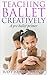 Teaching Ballet Creatively A Pre Ballet Primer: Teaching Ballet to children Pre-ballet teaching how to teach ballet How to teach creative dance