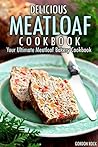 Delicious Meatloaf Cookbook: Your Ultimate Meatloaf Bakery Cookbook Delicious Meatloaf Cookbook: Your Ultimate Meatloaf Bakery Cookbook