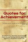 Quotes for Achievement: Quotations, Stories and Advice from Great Achievers in Sports, Politics, Business and Life