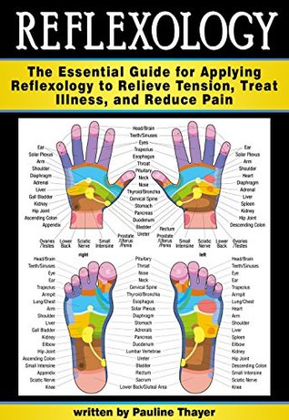 Reflexology: The Essential Guide for Applying Reflexology to Relieve Tension, Eliminate Anxiety, Lose Weight, and Reduce Pain ( Reflexology for Beginners )