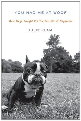 You Had Me at Woof: How Dogs Taught Me the Secrets of Happiness (Hardcover)