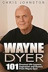 Wayne Dyer: 101 Greatest Life Lessons, Inspiration and Quotes From Wayne Dyer (Wishes Fulfilled, Ask and It Is Given, I Can See Clearly Now)