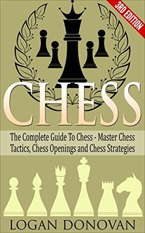 Chess: The Complete Guide To Chess - Master: Chess Tactics, Chess Openings and Chess Strategies (Kindle Edition)