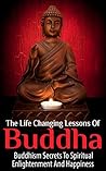 Buddha Life Changing Lessons - Buddhism Secrets To Spiritual Enlightenment And Happiness (Buddha, Buddhism For Beginners, Buddha Biography, Buddha Quotes) Book cover for Buddha Life Changing Lessons - Buddhism Secrets To Spiritual Enlightenment And Happiness (Buddha, Buddhism For Beginners, Buddha Biography, Buddha Quotes)