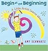 Begin at the Beginning: A Little Artist Learns about Life Begin at the Beginning: A Little Artist Learns about Life