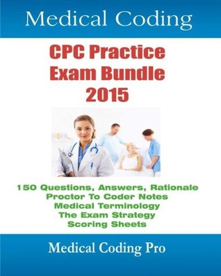 Medical Coding CPC Practice Exam Bundle 2015: 150 CPC Practice Exam Questions, Answers, Full Rationale, Medical Terminology, Common Anatomy, The Exam ... Proctor to Coder Notes, and Scoring Sheets