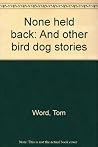 None held back: And other bird dog stories None held back: And other bird dog stories