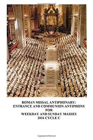 The Roman Missal Antiphonary: Entrance and Communion Antiphons for Weekday and Sunday Masses 2016 Cycle C