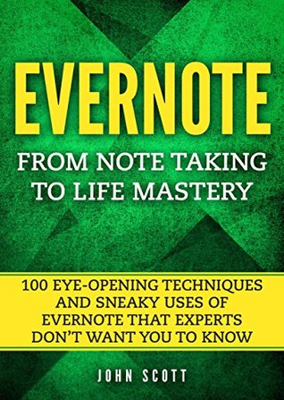 Evernote: From Note Taking to Life Mastery: 100 Eye-Opening Techniques and Sneaky Uses of Evernote that Experts Don’t Want You to Know (Evernote Essentials)