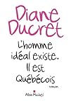 L'homme idéal existe. Il est Québécois by Diane Ducret