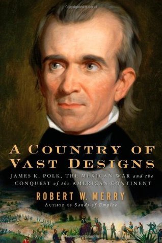 A Country of Vast Designs: James K. Polk, The Mexican War, and the Conquest of the American Continent