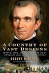 A Country of Vast Designs: James K. Polk, The Mexican War, and the Conquest of the American Continent