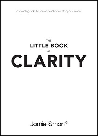 The Little Book of Clarity: A Quick Guide to Focus and Declutter Your Mind (Kindle Edition)