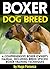 Boxer Dog Breed: A Comprehensive Boxer Owner's Manual, Including Breed Specific Boxer Training Techniques