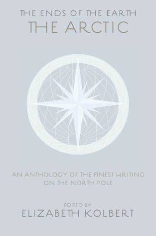 The Arctic: an anthology of the finest writing on the Arctic and the Antarctic (The ends of the earth, #1)