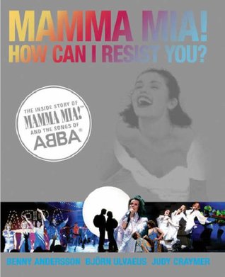 Mamma Mia! How Can I Resist You?: The Inside Story of Mamma Mia! and the Songs of ABBA (Hardcover)