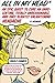 All in My Head: An Epic Quest to Cure an Unrelenting, Totally Unreasonable, and Only Slightly Enlightening Headache