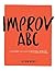 Improv ABC: The A-Z Guide to Becoming An Unstoppable Improviser