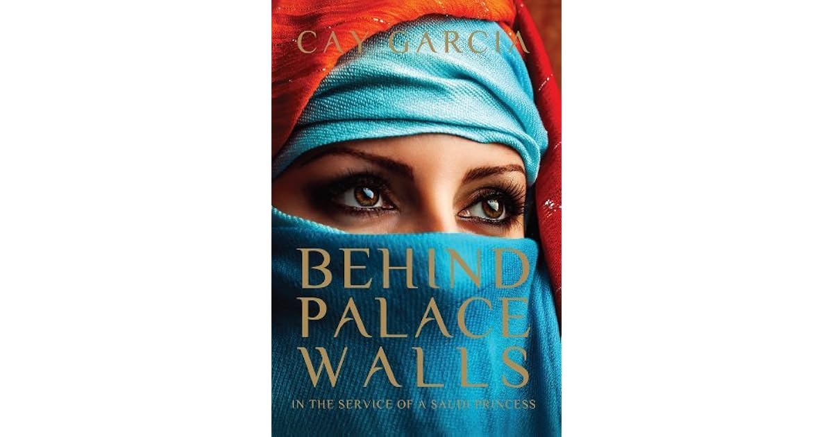 Behind Palace Walls In the service of a Saudi princess by Cay Garcia