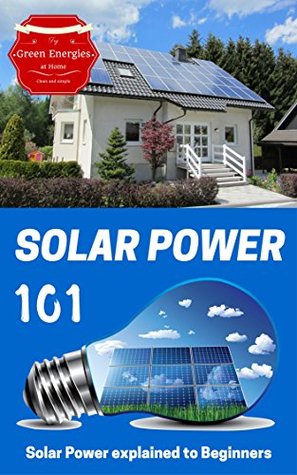 Solar Power: Solar Power 101 - Solar Power for Beginners - Alternative Energy Ideas (Alternative energy for Dummies Book 1)
