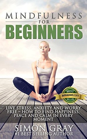 Mindfulness: Mindfulness for Beginners - Live Stress, Anxiety and Worry Free - How to Find Peace, Happiness and Calm in Every Moment BONUS 90 Day Mindfulness ... Relief and Depression Relief Book 1) (Kindle Edition)